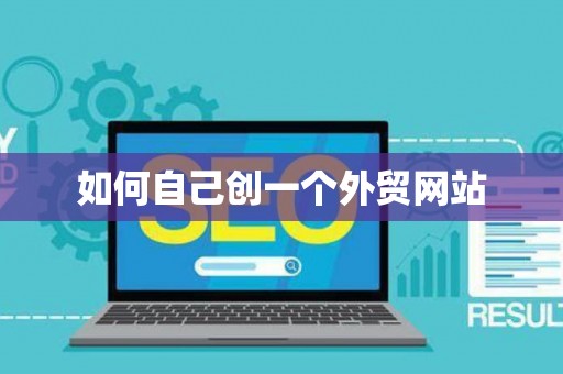 如何自己创一个外贸网站 如何自己创一个外贸网站