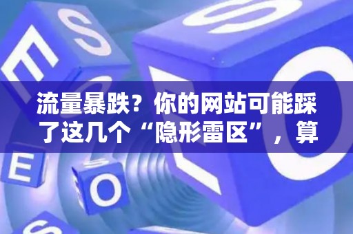 流量暴跌？你的网站可能踩了这几个“隐形雷区”，算法可不讲情面！
