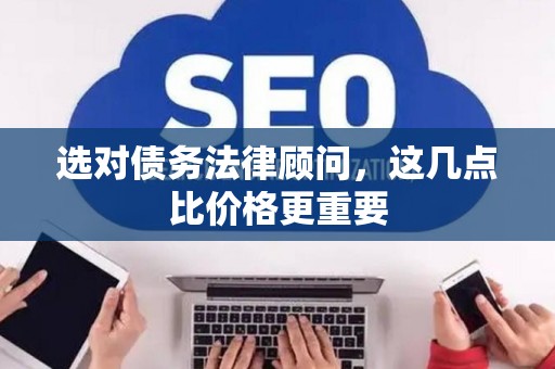 选对债务法律顾问,这几点比价格更重要 选对债务法律顾问,这几点比价格更重要