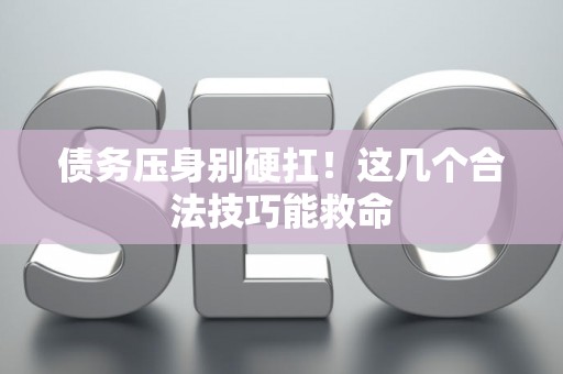 债务压身别硬扛！这几个合法技巧能救命