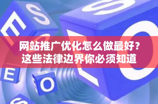 网站推广优化怎么做最好?这些法律边界你必须知道 网站推广优化怎么做最好?这些法律边界你必须知道