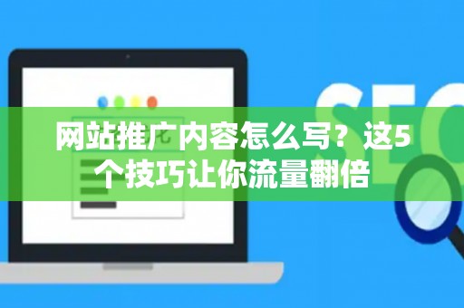 网站推广内容怎么写?这5个技巧让你流量翻倍 网站推广内容怎么写?这5个技巧让你流量翻倍