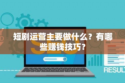 短剧运营主要做什么?有哪些赚钱技巧? 短剧运营主要做什么?有哪些赚钱技巧?