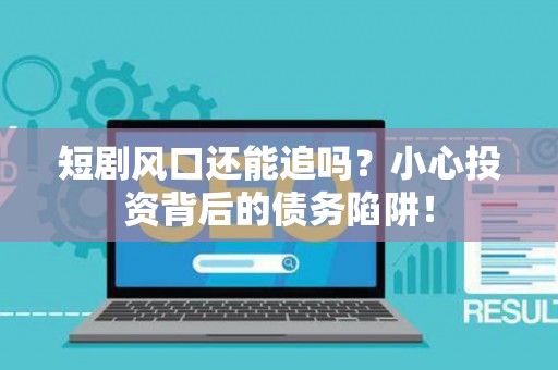 短剧风口还能追吗?小心投资背后的债务陷阱! 短剧风口还能追吗?小心投资背后的债务陷阱!