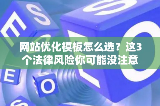 网站优化模板怎么选?这3个法律风险你可能没注意 网站优化模板怎么选?这3个法律风险你可能没注意