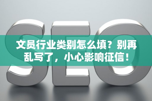 文员行业类别怎么填?别再乱写了,小心影响征信! 文员行业类别怎么填?别再乱写了,小心影响征信!