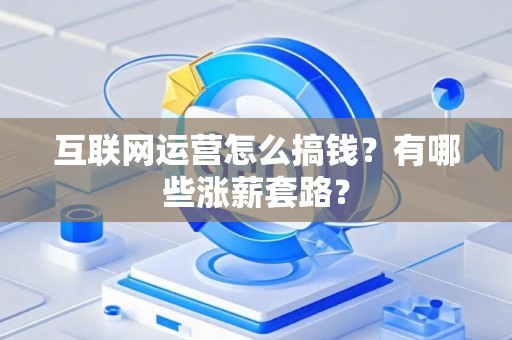 互联网运营怎么搞钱？有哪些涨薪套路？