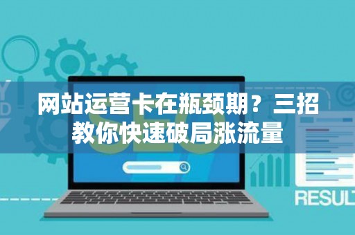 网站运营卡在瓶颈期?三招教你快速破局涨流量 网站运营卡在瓶颈期?三招教你快速破局涨流量