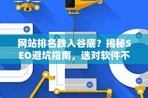 网站排名跌入谷底？揭秘SEO避坑指南，选对软件不被K！