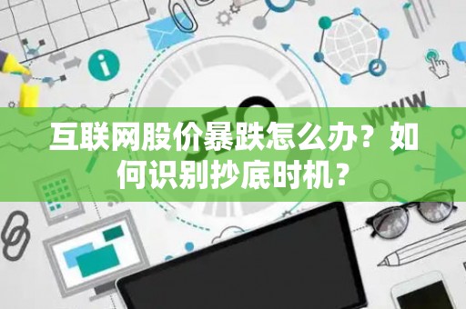 互联网股价暴跌怎么办？如何识别抄底时机？