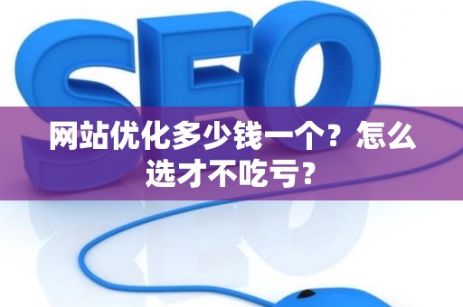 网站优化多少钱一个？怎么选才不吃亏？