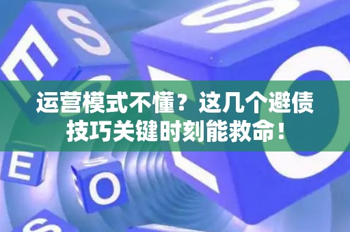 运营模式不懂？这几个避债技巧关键时刻能救命！