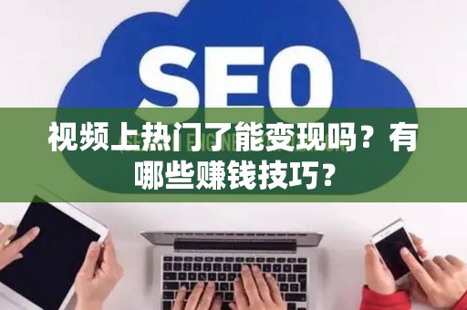 视频上热门了能变现吗？有哪些赚钱技巧？