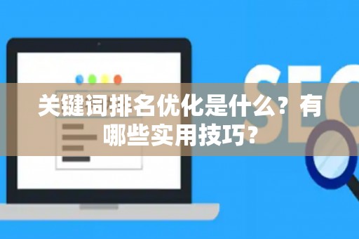 关键词排名优化是什么？有哪些实用技巧？