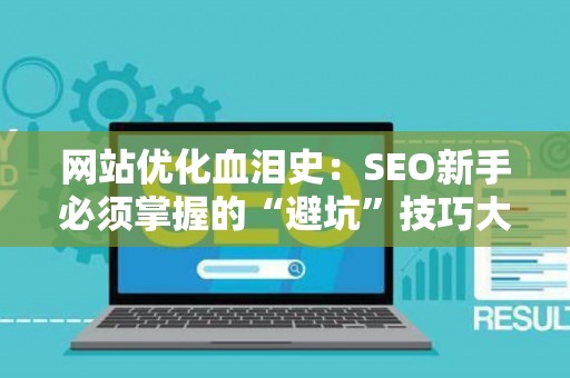 网站优化血泪史：SEO新手必须掌握的“避坑”技巧大盘点