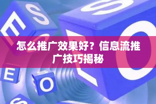 怎么推广效果好？信息流推广技巧揭秘