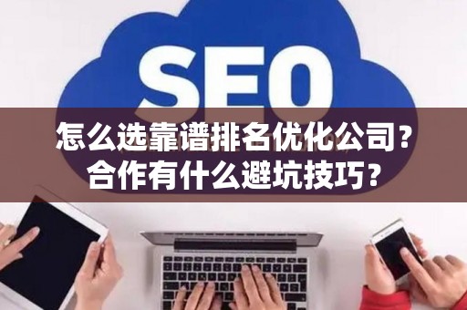 怎么选靠谱排名优化公司？合作有什么避坑技巧？