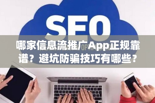 哪家信息流推广App正规靠谱？避坑防骗技巧有哪些？