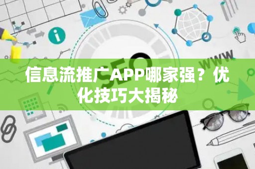 信息流推广APP哪家强？优化技巧大揭秘