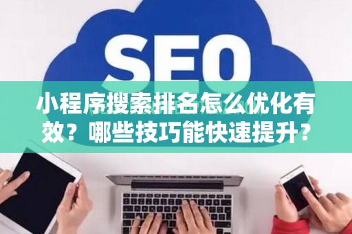 小程序搜索排名怎么优化有效?哪些技巧能快速提升? 小程序搜索排名怎么优化有效?哪些技巧能快速提升?