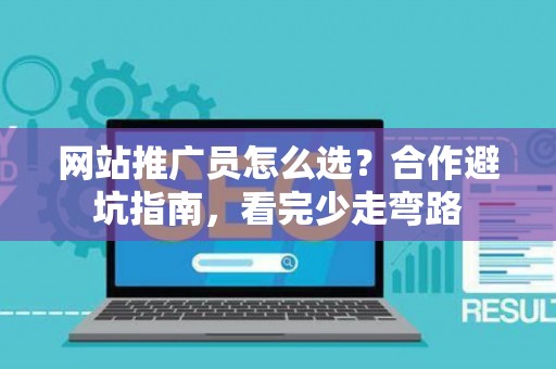 网站推广员怎么选?合作避坑指南,看完少走弯路 网站推广员怎么选?合作避坑指南,看完少走弯路