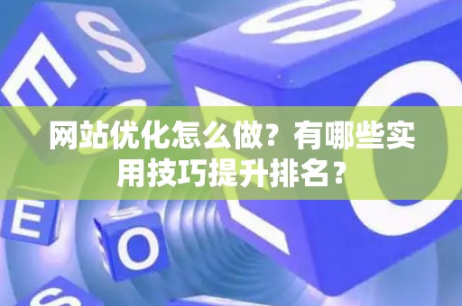 网站优化怎么做？有哪些实用技巧提升排名？