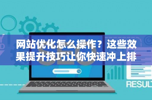 网站优化怎么操作？这些效果提升技巧让你快速冲上排名