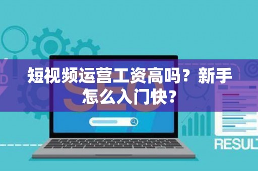 短视频运营工资高吗?新手怎么入门快? 短视频运营工资高吗?新手怎么入门快?