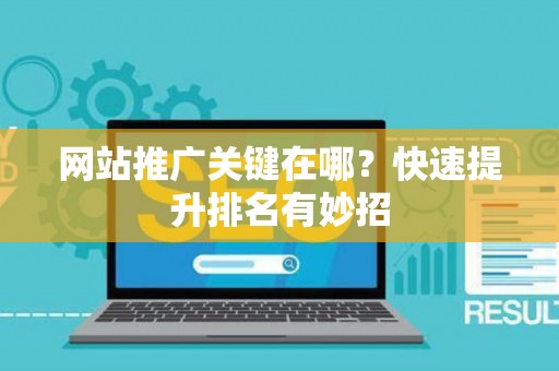 网站推广关键在哪?快速提升排名有妙招 网站推广关键在哪?快速提升排名有妙招