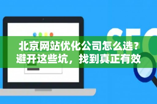 北京网站优化公司怎么选?避开这些坑,找到真正有效的推广方案 北京网站优化公司怎么选?避开这些坑,找到真正有效的推广方案