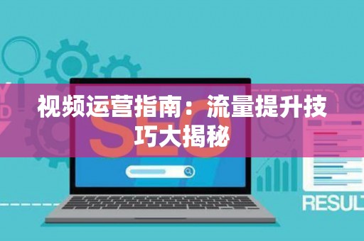 视频运营指南：流量提升技巧大揭秘