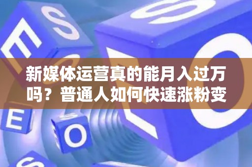 新媒体运营真的能月入过万吗?普通人如何快速涨粉变现? 新媒体运营真的能月入过万吗?普通人如何快速涨粉变现?