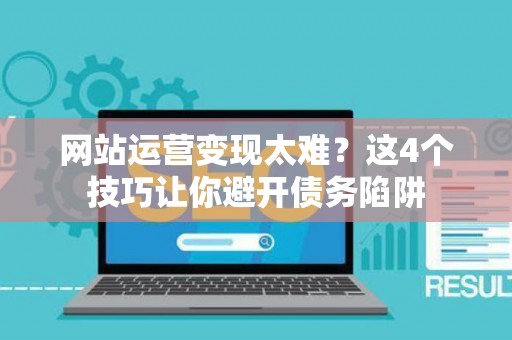 网站运营变现太难?这4个技巧让你避开债务陷阱 网站运营变现太难?这4个技巧让你避开债务陷阱