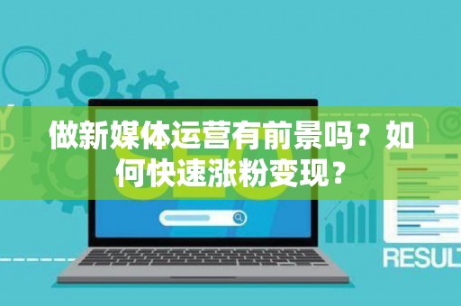做新媒体运营有前景吗?如何快速涨粉变现? 做新媒体运营有前景吗?如何快速涨粉变现?