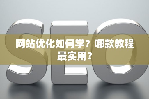 网站优化如何学?哪款教程最实用? 网站优化如何学?哪款教程最实用?