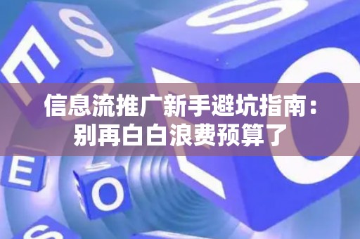 信息流推广新手避坑指南：别再白白浪费预算了