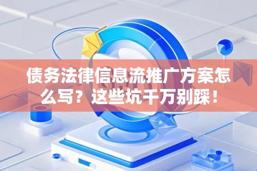 债务法律信息流推广方案怎么写？这些坑千万别踩！