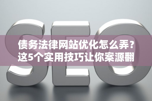 债务法律网站优化怎么弄?这5个实用技巧让你案源翻倍 债务法律网站优化怎么弄?这5个实用技巧让你案源翻倍