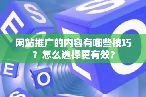 网站推广的内容有哪些技巧？怎么选择更有效？