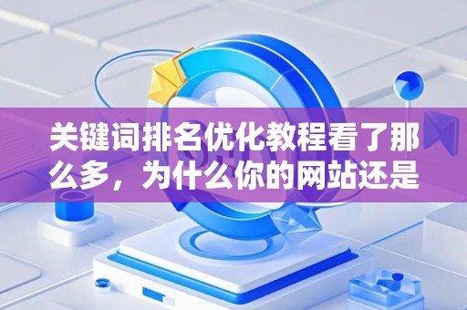 关键词排名优化教程看了那么多，为什么你的网站还是没流量？