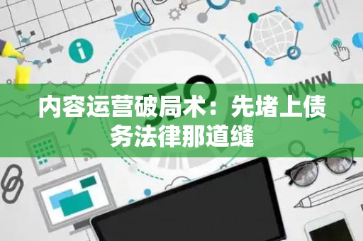 内容运营破局术：先堵上债务法律那道缝