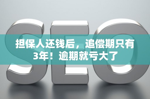 担保人还钱后，追偿期只有3年！逾期就亏大了