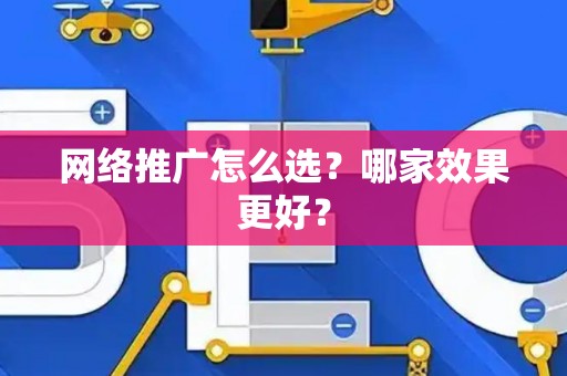 网络推广怎么选？哪家效果更好？