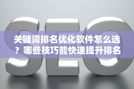 关键词排名优化软件怎么选？哪些技巧能快速提升排名？