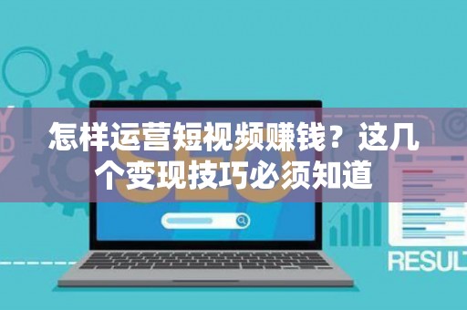 怎样运营短视频赚钱？这几个变现技巧必须知道