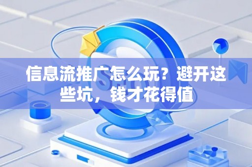 信息流推广怎么玩？避开这些坑，钱才花得值