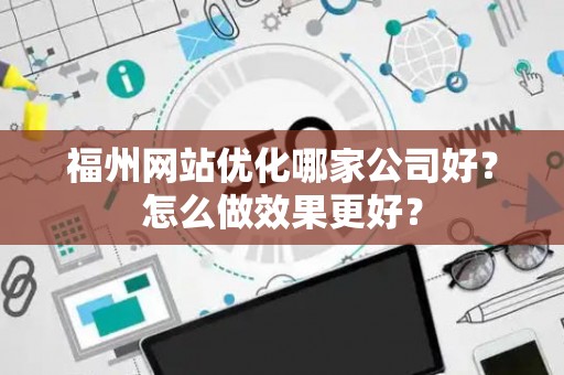 福州网站优化哪家公司好？怎么做效果更好？