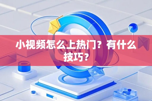 小视频怎么上热门？有什么技巧？