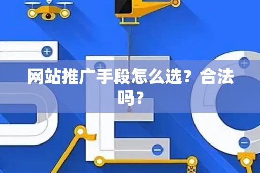 网站推广手段怎么选？合法吗？