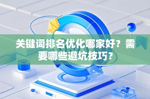 关键词排名优化哪家好？需要哪些避坑技巧？